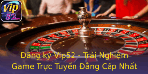 Đăng ký Vip52 - Trải Nghiệm Game Trực Tuyến Đẳng Cấp Nhất 9 Ang Ky Vip52 Trai Nghiem Game Truc Tuyen Ang Cap Nhat