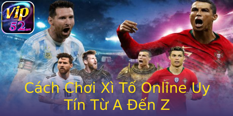 Cách Chơi Xì Tố Online Uy Tín Từ A Đến Z Cách Chơi Xì Tố Online Uy Tín Từ A Đến Z