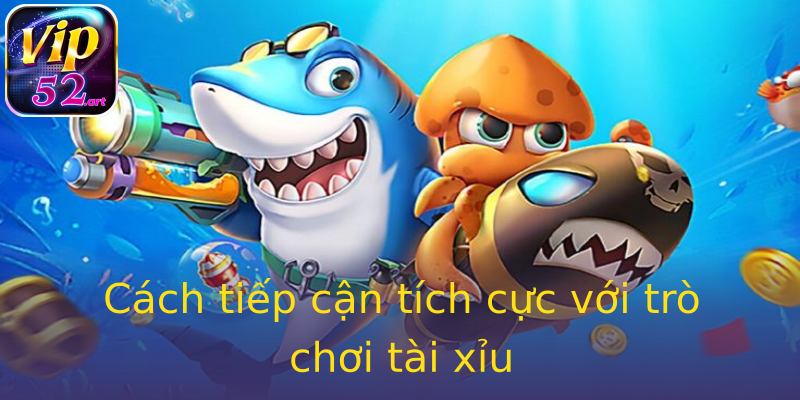 Cách tiếp cận tích cực với trò chơi tài xỉu Cách tiếp cận tích cực với trò chơi tài xỉu