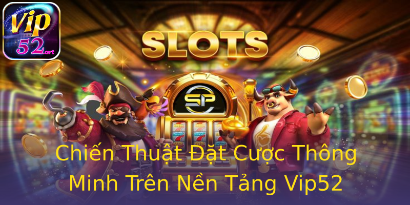 Chiến Thuật Đặt Cược Thông Minh Trên Nền Tảng Vip52 Chiến Thuật Đặt Cược Thông Minh Trên Nền Tảng Vip52