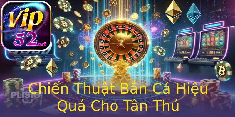 Chiến Thuật Bắn Cá Hiệu Quả Cho Tân Thủ Chiến Thuật Bắn Cá Hiệu Quả Cho Tân Thủ