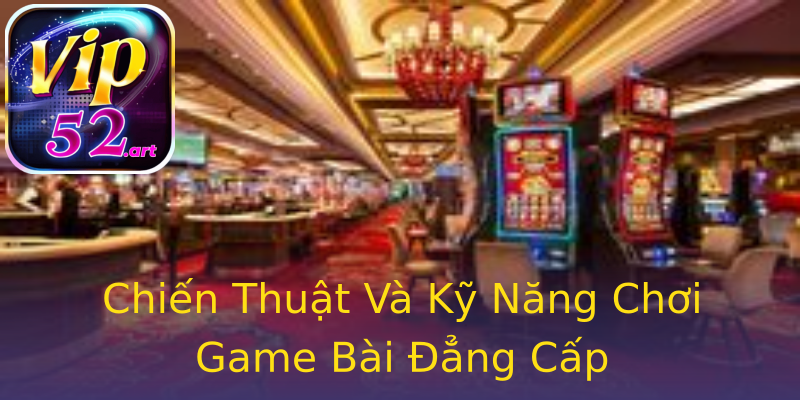 Chiến Thuật Và Kỹ Năng Chơi Game Bài Đẳng Cấp Chiến Thuật Và Kỹ Năng Chơi Game Bài Đẳng Cấp