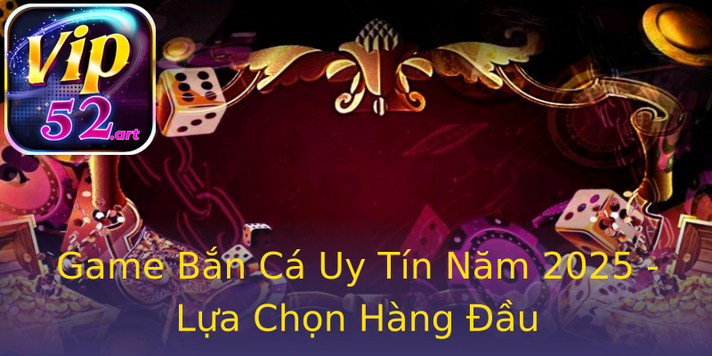 Game Bắn Cá Uy Tín Năm 2025 - Lựa Chọn Hàng Đầu Game Bắn Cá Uy Tín Năm 2025 - Lựa Chọn Hàng Đầu