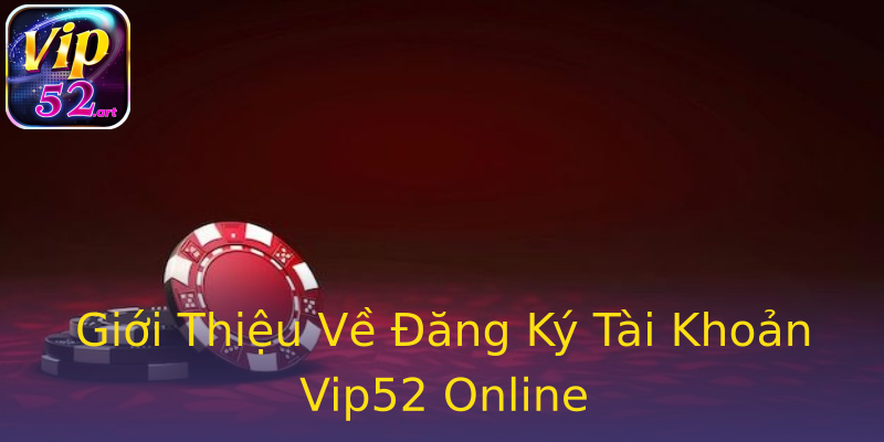 Giới Thiệu Về Đăng Ký Tài Khoản Vip52 Online Giới Thiệu Về Đăng Ký Tài Khoản Vip52 Online