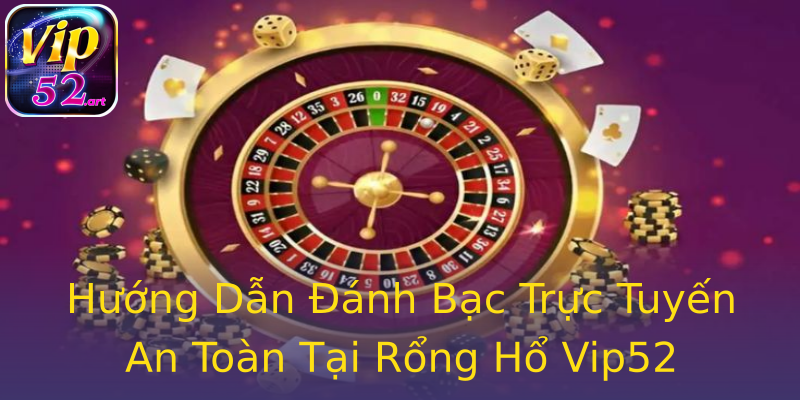 Hướng Dẫn Đánh Bạc Trực Tuyến An Toàn Tại Rổng Hổ Vip52 Hướng Dẫn Đánh Bạc Trực Tuyến An Toàn Tại Rổng Hổ Vip52