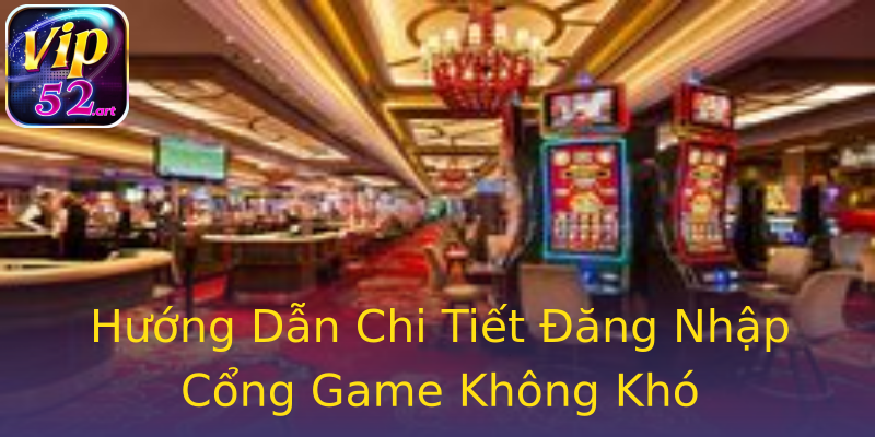 Hướng Dẫn Chi Tiết Đăng Nhập Cổng Game Không Khó Hướng Dẫn Chi Tiết Đăng Nhập Cổng Game Không Khó