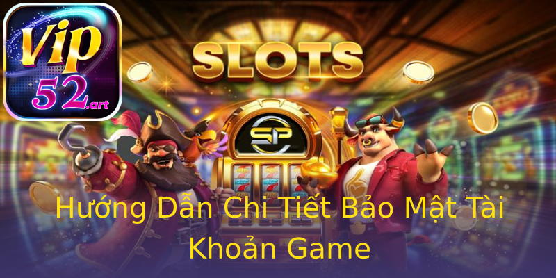 Hướng Dẫn Chi Tiết Bảo Mật Tài Khoản Game Hướng Dẫn Chi Tiết Bảo Mật Tài Khoản Game