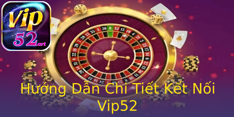 Hướng Dẫn Chi Tiết Kết Nối Vip52 Hướng Dẫn Chi Tiết Kết Nối Vip52