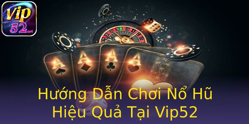 Hướng Dẫn Chơi Nổ Hũ Hiệu Quả Tại Vip52 Hướng Dẫn Chơi Nổ Hũ Hiệu Quả Tại Vip52