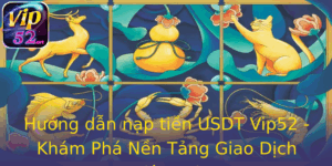 Hướng dẫn nạp tiền USDT Vip52 - Khám Phá Nền Tảng Giao Dịch Tiện Lợi 2 Huong Dan Nap Tien Usdt Vip52 Kham Pha Nen Tang Giao Dich Tien Loi