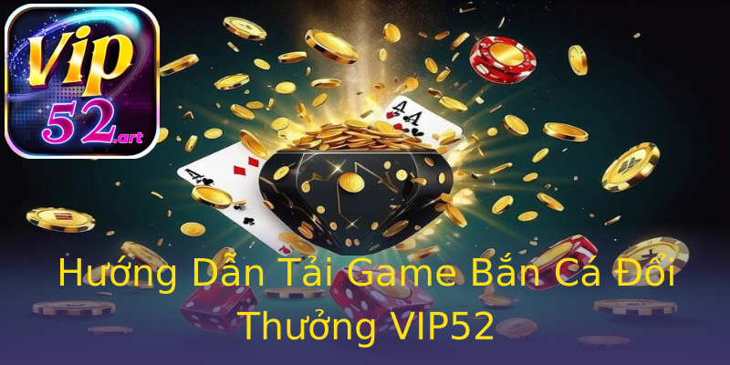 Hướng Dẫn Tải Game Bắn Cá Đổi Thưởng VIP52 Hướng Dẫn Tải Game Bắn Cá Đổi Thưởng VIP52