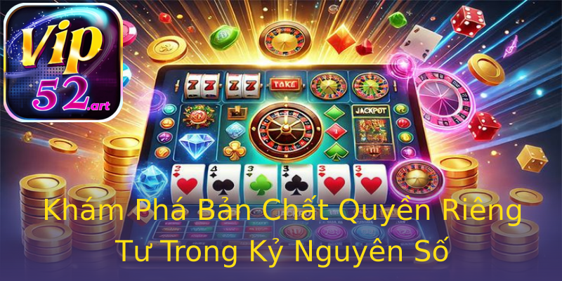 Khám Phá Bản Chất Quyền Riêng Tư Trong Kỷ Nguyên Số Khám Phá Bản Chất Quyền Riêng Tư Trong Kỷ Nguyên Số