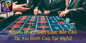 Khám Phá Chiến Lược Bắt Cầu Tài Xỉu Đỉnh Cao Tại Vip52 5 Kham Pha Chien Luoc Bat Cau Tai Xiu Inh Cao Tai Vip52