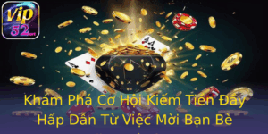 Khám Phá Cơ Hội Kiếm Tiền Đầy Hấp Dẫn Từ Việc Mời Bạn Bè Đăng Ký Vip52 4 Kham Pha Co Hoi Kiem Tien Ay Hap Dan Tu Viec Moi Ban Be Ang Ky Vip52