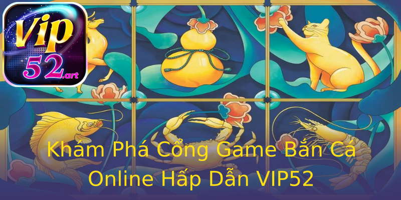 Khám Phá Cổng Game Bắn Cá Online Hấp Dẫn VIP52 Khám Phá Cổng Game Bắn Cá Online Hấp Dẫn VIP52