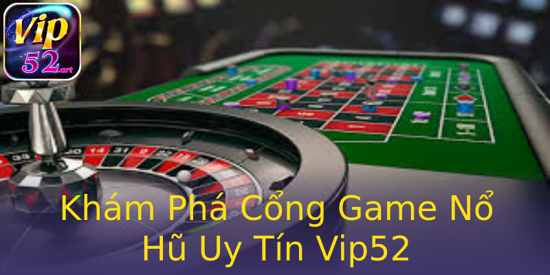 Khám Phá Cổng Game Nổ Hũ Uy Tín Vip52 Khám Phá Cổng Game Nổ Hũ Uy Tín Vip52