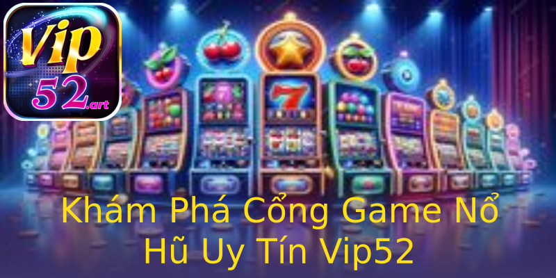 Khám Phá Cổng Game Nổ Hũ Uy Tín Vip52 Khám Phá Cổng Game Nổ Hũ Uy Tín Vip52