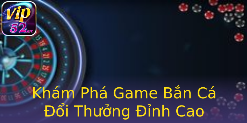 Khám Phá Game Bắn Cá Đổi Thưởng Đỉnh Cao Khám Phá Game Bắn Cá Đổi Thưởng Đỉnh Cao