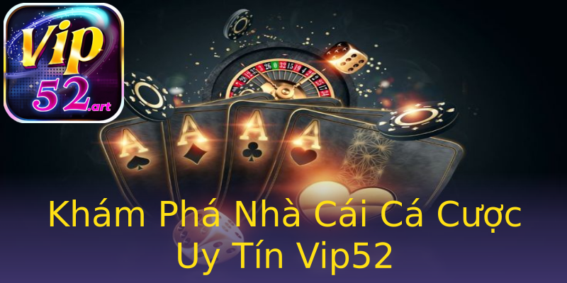 Khám Phá Nhà Cái Cá Cược Uy Tín Vip52 Khám Phá Nhà Cái Cá Cược Uy Tín Vip52