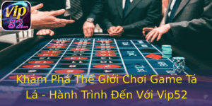 Khám Phá Thế Giới Chơi Game Tá Lả - Hành Trình Đến Với Vip52 6 Kham Pha The Gioi Choi Game Ta La Hanh Trinh En Voi Vip52