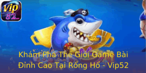 Khám Phá Thế Giới Game Bài Đỉnh Cao Tại Rổng Hổ - Vip52 1 Kham Pha The Gioi Game Bai Inh Cao Tai Rong Ho Vip52