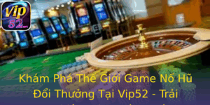 Khám Phá Thế Giới Game Nổ Hũ Đổi Thưởng Tại Vip52 - Trải Nghiệm Chưa Từng Có 5 Kham Pha The Gioi Game No Hu Oi Thuong Tai Vip52 Trai Nghiem Chua Tung Co