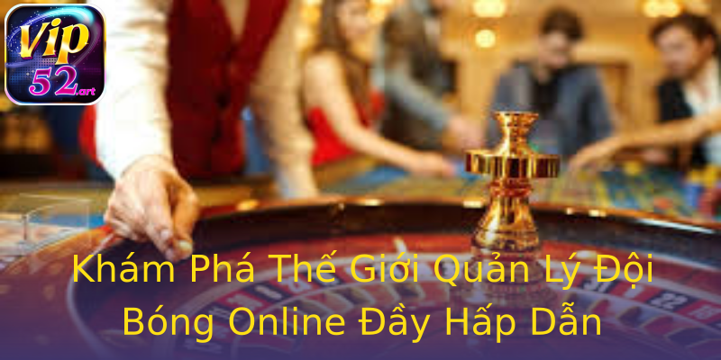 Khám Phá Thế Giới Quản Lý Đội Bóng Online Đầy Hấp Dẫn Khám Phá Thế Giới Quản Lý Đội Bóng Online Đầy Hấp Dẫn