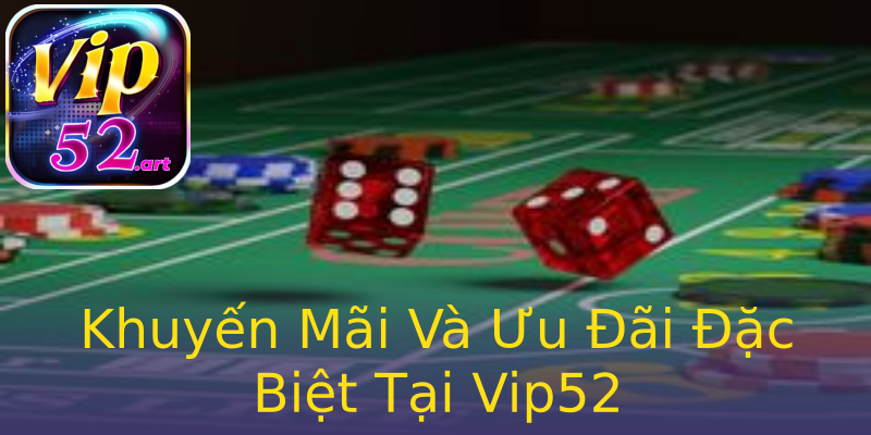 Khuyến Mãi Và Ưu Đãi Đặc Biệt Tại Vip52 Khuyến Mãi Và Ưu Đãi Đặc Biệt Tại Vip52