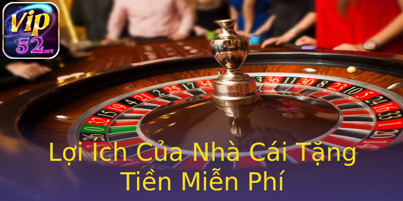 Lợi Ích Của Nhà Cái Tặng Tiền Miễn Phí Lợi Ích Của Nhà Cái Tặng Tiền Miễn Phí
