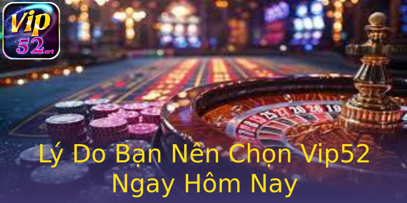Lý Do Bạn Nên Chọn Vip52 Ngay Hôm Nay Lý Do Bạn Nên Chọn Vip52 Ngay Hôm Nay
