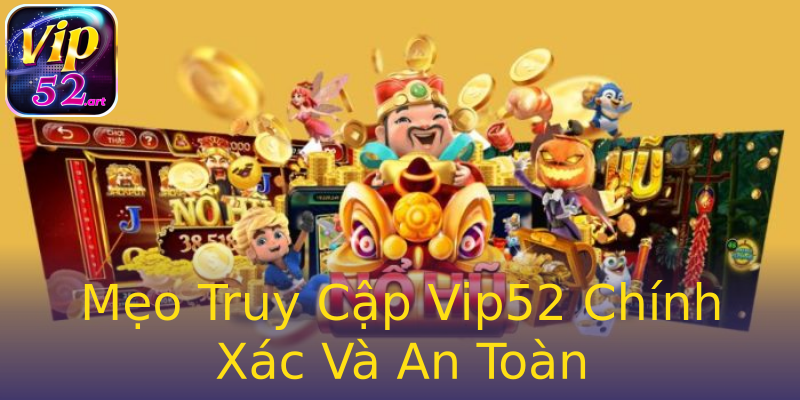 Mẹo Truy Cập Vip52 Chính Xác Và An Toàn Mẹo Truy Cập Vip52 Chính Xác Và An Toàn