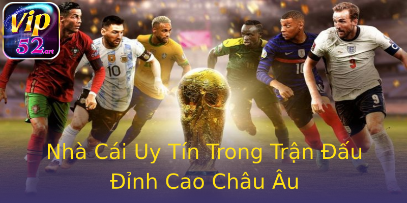 Nhà Cái Uy Tín Trong Trận Đấu Đỉnh Cao Châu Âu Nhà Cái Uy Tín Trong Trận Đấu Đỉnh Cao Châu Âu