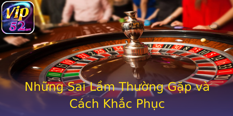 Những Sai Lầm Thường Gặp và Cách Khắc Phục Những Sai Lầm Thường Gặp và Cách Khắc Phục