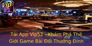 Tải App Vip52 - Khám Phá Thế Giới Game Bài Đổi Thưởng Đỉnh Cao 6 Tai App Vip52 Kham Pha The Gioi Game Bai Oi Thuong Inh Cao 1