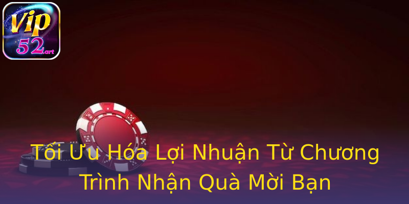 Tối Ưu Hóa Lợi Nhuận Từ Chương Trình Nhận Quà Mời Bạn Tối Ưu Hóa Lợi Nhuận Từ Chương Trình Nhận Quà Mời Bạn